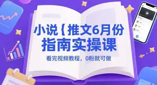 小说推文6月份指南实操课，看完视频教程，0粉就可做-优优云创网