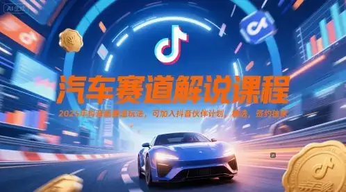汽车赛道解说课程，2025年抖音新赛道玩法，可加入抖音伙伴计划，精选，签约独家-优优云创网