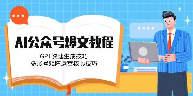 AI公众号爆文教程,GPT快速生成技巧,多账号矩阵运营核心技巧-优优云创网