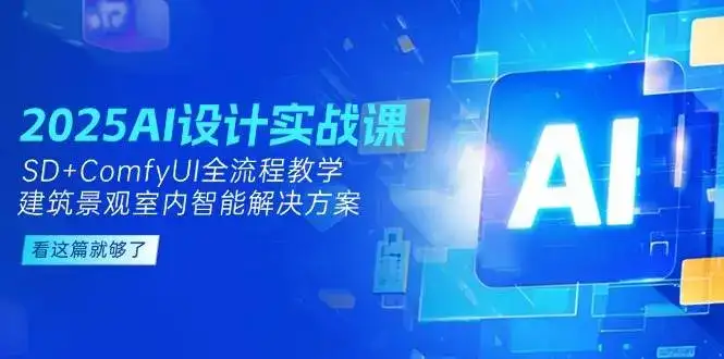 2025AI设计实战课,SD+ComfyUI全流程教学,建筑景观室内智能解决方案-优优云创网
