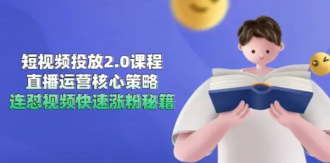 短视频投放2.0课程，直播运营核心策略，连怼视频快速涨粉秘籍-优优云创网