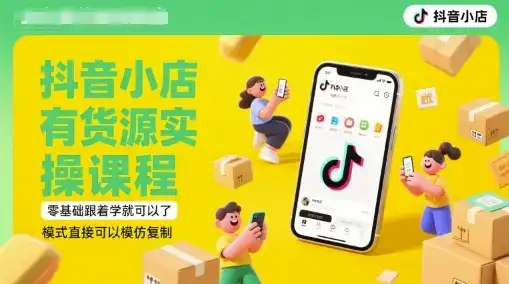 抖音小店有货源实操课程，零基础跟着学就可以了，模式直接可以模仿复制(更新6月)-优优云创网