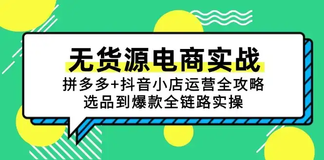 无货源电商实战：拼多多+抖音小店运营全攻略，选品到爆款全链路实操-优优云创网