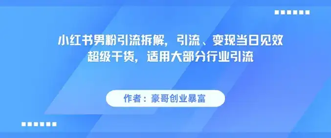小红书男粉引流拆解，引流、变现当日见效超级干货，适用大部分行业引流-优优云创网