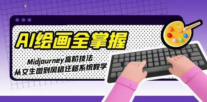 AI绘画全掌握:Midjourney高阶技法,从文生图到风格迁移系统教学-优优云创网