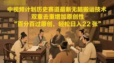 中视频计划历史赛道最新无脑搬运技术，双重去重增加原创性，百分百过原创，轻松日入2张-优优云创网