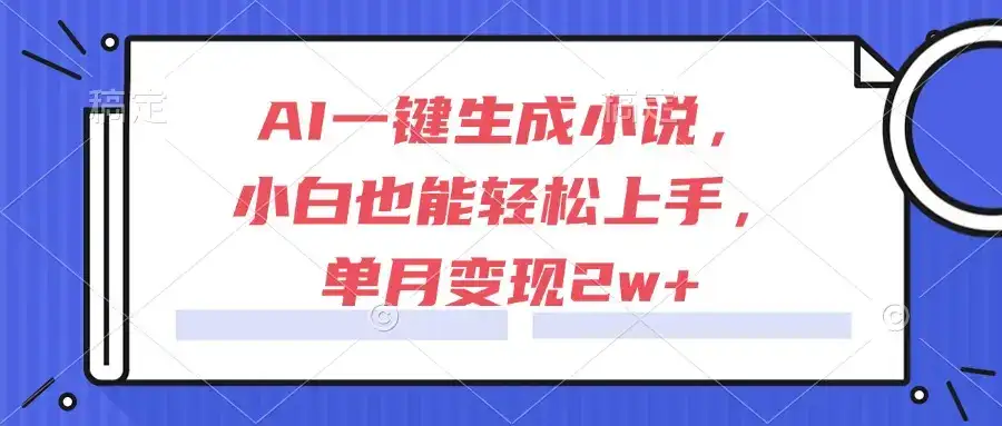 AI一键生成小说，小白也能轻松上手，单月变现2w+-优优云创网