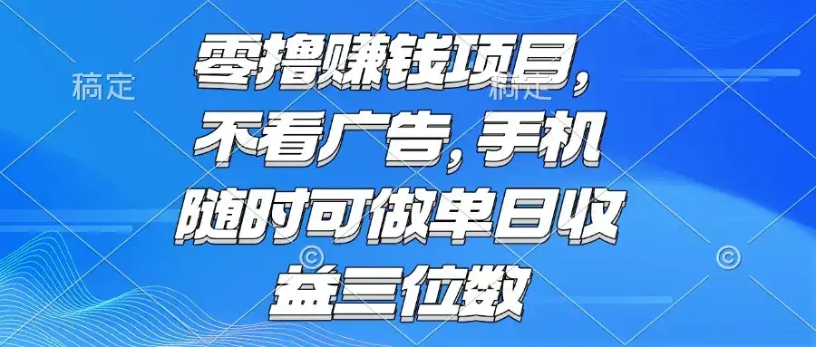 零撸赚钱项目 不看广告 手机随时可做 单日收益三位数-优优云创网
