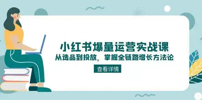 小红书爆量运营实战课：从选品到投放，掌握全链路增长方法论-优优云创网