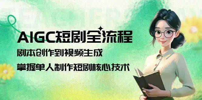AIGC短剧全流程:剧本创作到视频生成,掌握单人制作短剧核心技术-优优云创网