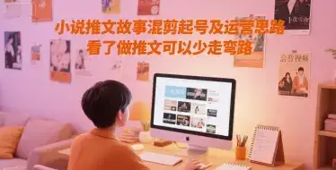 小说推文故事混剪起号及运营思路，看了做推文可以少走弯路-优优云创网