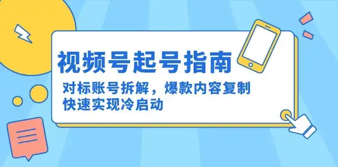 视频号起号指南：对标账号拆解，爆款内容复制，快速实现冷启动-优优云创网