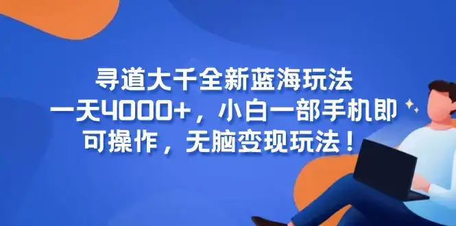 寻道大千全新蓝海玩法，一天4000+，小白一部手机即可操作，无脑变现玩法！-优优云创网