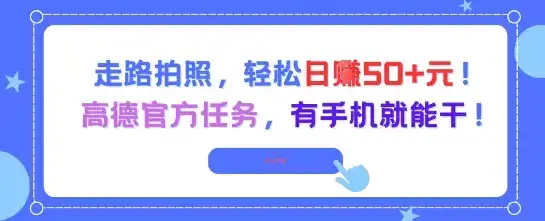 走路拍照，轻松日入50+!高德官方任务，有手机就能干-优优云创网
