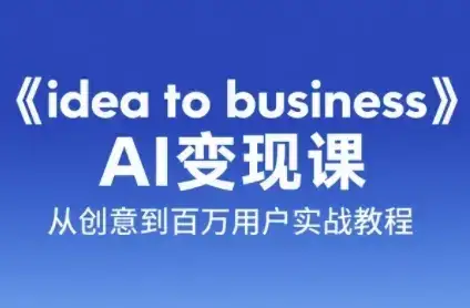 《idea to business》AI变成变现课，从创意到百万用户实战教程-优优云创网