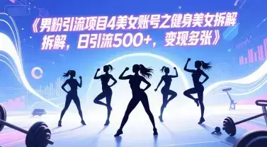 男粉引流项目4美女账号之健身美女拆解，日引流500+，变现多张-优优云创网