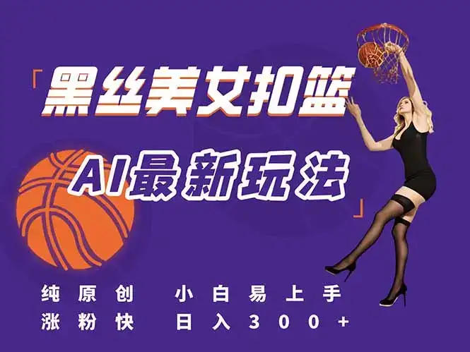 最新AI生成美女扣篮视频，纯原创，小白轻松上手掌握流量秘籍，日入300+-优优云创网