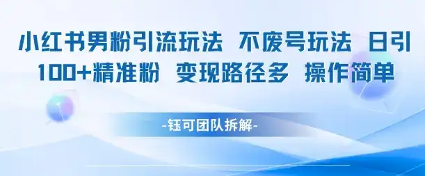 小红书男粉引流玩法不废号玩法日引100男粉变现路径多操作简单-优优云创网
