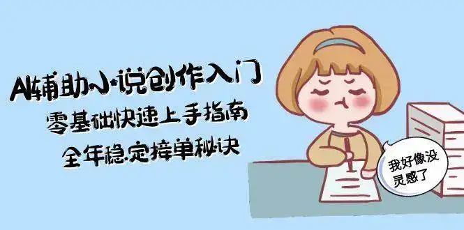 AI辅助小说创作入门,零基础快速上手指南,全年稳定接单秘诀-优优云创网