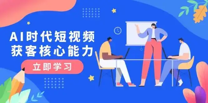 AI时代短视频获客核心课程,三大必备技能解析,认知升级关键要点-优优云创网
