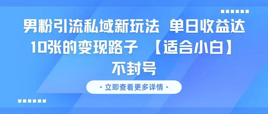 男粉引流私域新玩法 单日收益达10张的变现路子 【适合小白】不封号-优优云创网