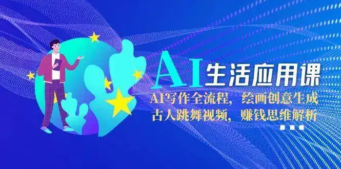 AI生活应用课:AI写作全流程,绘画创意生成,古人跳舞视频,赚钱思维解析-优优云创网