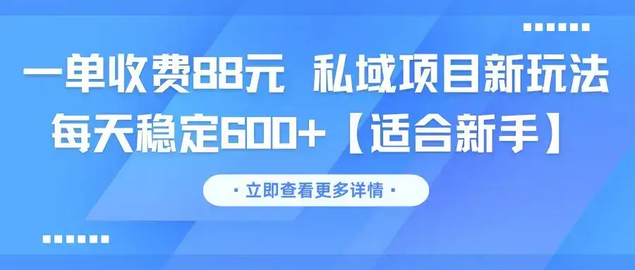 一单收费88元 私域项目新玩法 每天稳定600+【适合新手】-优优云创网