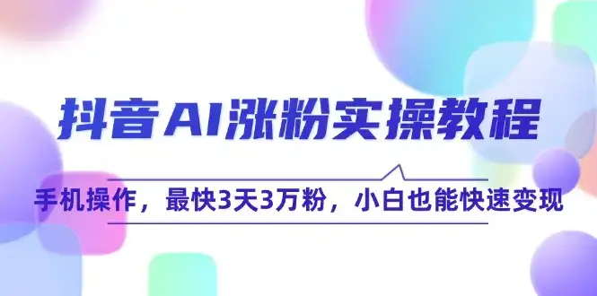 抖音AI涨粉实操教程，手机操作，最快3天3万粉，小白也能快速变现-优优云创网