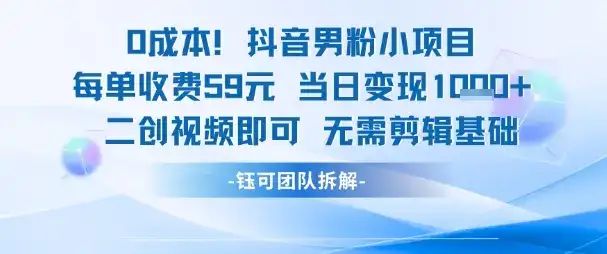 0成本，抖音男粉小项目 每单收费59元当日变现1k+ 二创视频即可无需剪辑基础-优优云创网