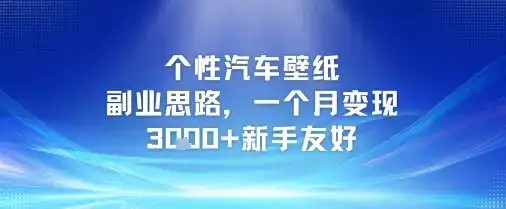 个性汽车壁纸副业思路，一个月变现3k+新手友好-优优云创网