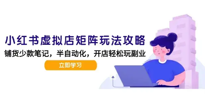 小红书虚拟店矩阵玩法-更新，AI批量制作笔记，半自动化运营日发20笔记攻略-优优云创网