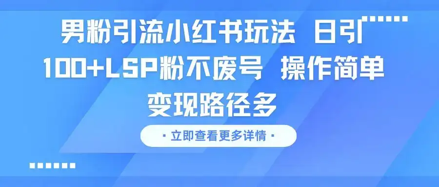 男粉引流小红书玩法 日引100+LSP粉不废号 操作简单 变现路径多-优优云创网