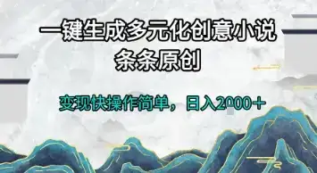 一键生成多元化创意小说，条条原创，变现快操作简单，日入2k+【揭秘】-优优云创网
