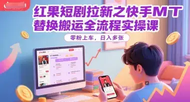 红果短剧拉新之快手MT替换搬运全流程实操课，零粉上车，日入多张-优优云创网