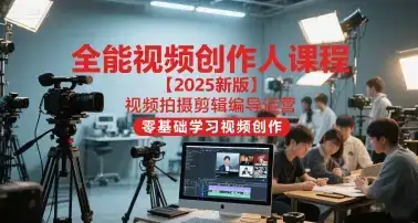 全能视频创作人课程【2025新版】视频拍摄剪辑编导运营，零基础学习视频创作-优优云创网