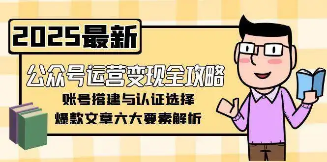 公众号运营变现全攻略,账号搭建与认证选择,爆款文章六大要素解析-优优云创网