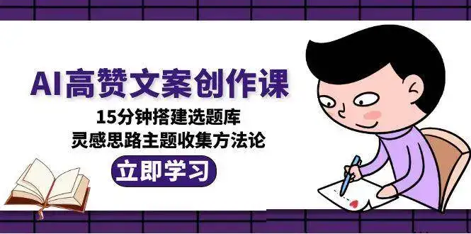 AI高赞文案创作课,15分钟搭建选题库,灵感思路主题收集方法论-优优云创网