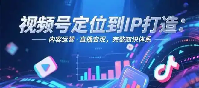 视频号定位到IP打造：账号搭建-内容运营-直播变现，完整知识体系-优优云创网