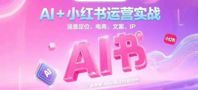 AI+小红书运营实战,涵盖定位、电商、文案、IP 打造等,轻松搞定内容创作-优优云创网