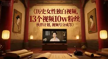 历史女性独白视频，13个视频10w粉丝，伙伴计划，视频号分成等-优优云创网