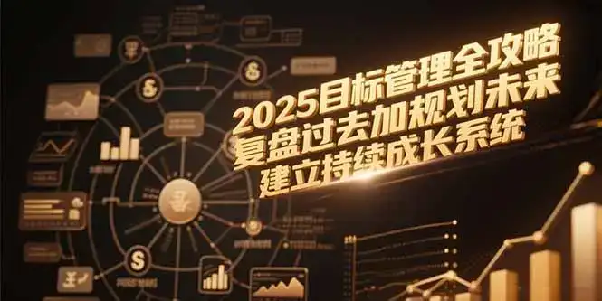 2025目标管理全攻略，复盘过去加规划未来，建立持续成长系统-优优云创网