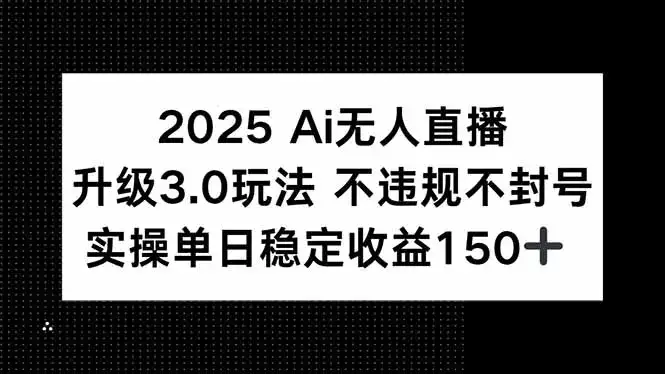 2025 AI无人直播升级3.0玩法，不违规 不封号，单日稳定收益150+-优优云创网