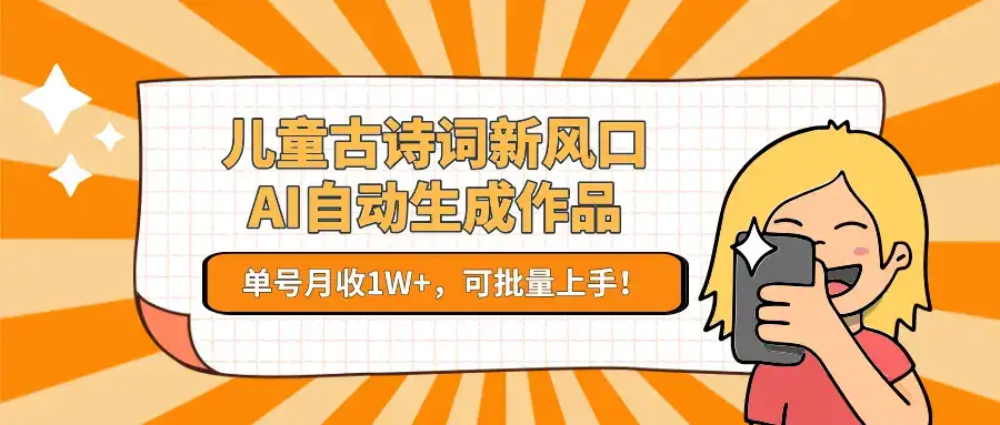 儿童古诗词新风口!AI自动生成作品,单号月收1W+,可批量上手!-优优云创网