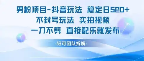 男粉项目抖音玩法稳定日收5张实拍视频一刀不剪直接配乐就发布不封号玩法-优优云创网