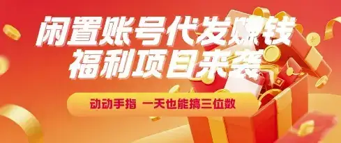 福利项目来袭，闲置账号代发挣钱，动动手指，一天也能搞三位数【揭秘】-优优云创网