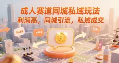 成人赛道同城私域玩法，利润高，同城引流，私域成交-优优云创网
