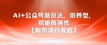 AI+公众号新玩法之培养型，可矩阵操作【附带项目教程】-优优云创网