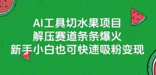 AI工具切水果项目，解压赛道条条爆火，新手小白也可快速吸粉变现-优优云创网
