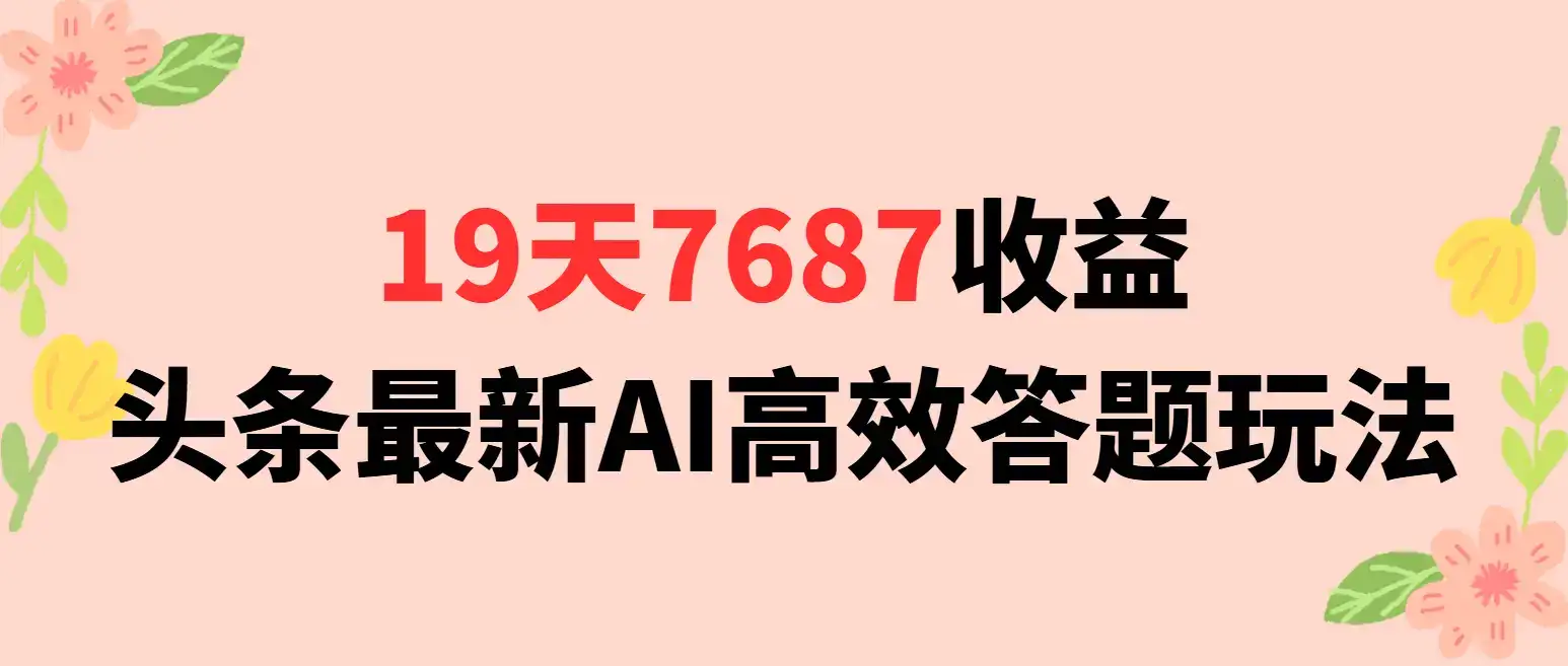 19天7687收益，头条最新AI高效答题玩法-优优云创网