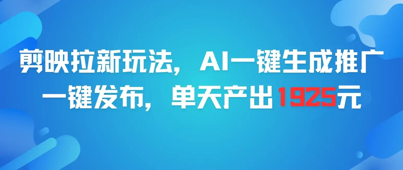 剪映拉新玩法，AI一键生成推广，一件发布，单天最高产出1925元-优优云创网